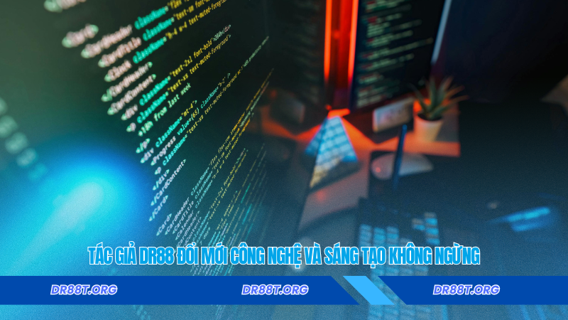 Tác Giả DR88 đổi mới công nghệ và sáng tạo không ngừng